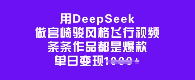 用DeepSeek做宫崎骏风格飞行视频,条条作品都是爆款,单日变现多张-则成副业项目资源站