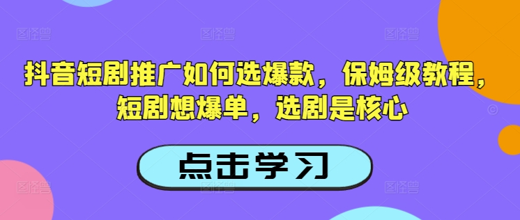 抖音短剧推广如何选爆款,保姆级教程,短剧想爆单,选剧是核心-则成副业项目资源站