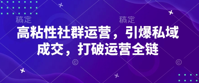 高粘性社群运营，引爆私域成交，打破运营全链-则成副业项目资源站