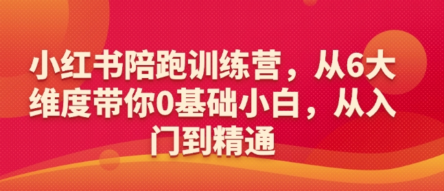 小红书陪跑训练营,从6大维度带你0基础小白,从入门到精通-则成副业项目资源站