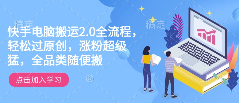 快手电脑搬运2.0全流程,轻松过原创,涨粉超级猛,全品类随便搬-则成副业项目资源站
