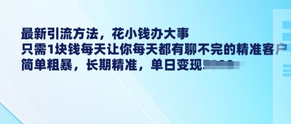最新引流方法,花小钱办大事,只需1块钱每天让你每天都有聊不完的精准客户 简单粗暴,长期精准-则成副业项目资源站