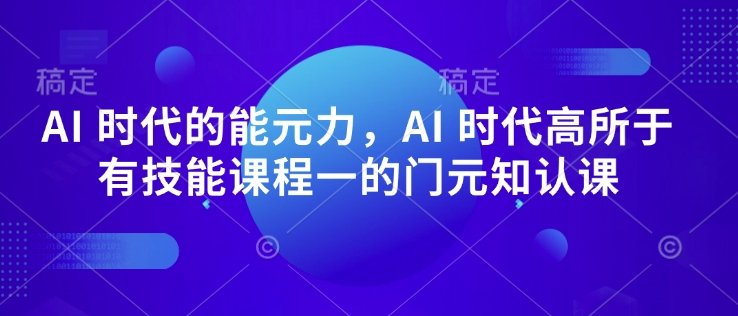 AI 时代的能元力,AI 时代高所于有技能课程一的门元知认课-则成副业项目资源站