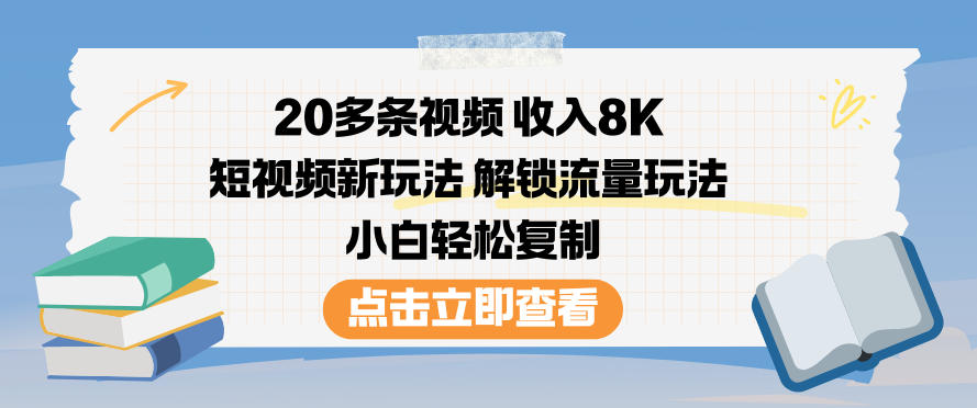 20多条视频收入8K，短视频新玩法，解锁流量玩法，小白轻松复制-则成副业项目资源站