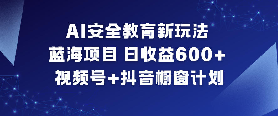 AI安全教育新玩法，蓝海项目，日收益6张+，视频号+抖音橱窗计划-则成副业项目资源站