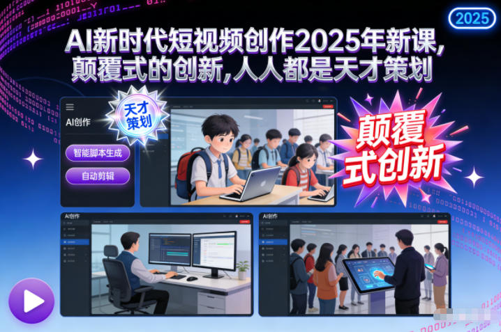 AI新时代短视频创作2025年新课，​颠覆式的创新，人人都是天才策划-则成副业项目资源站