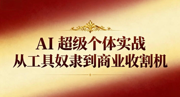 AI超级个体实战：从工具奴隶到商业收割机-则成副业项目资源站