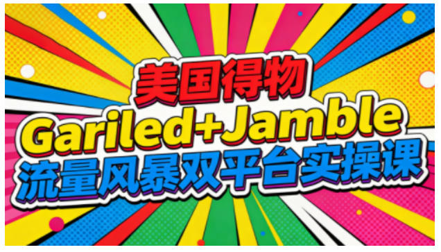 美国得物Gariled+Jamble流量风暴双平台实操课，两大美国热门平台全流程运营-则成副业项目资源站