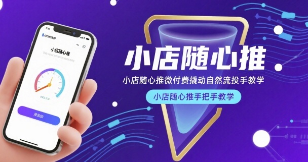 小店随心推微付费撬动自然流投手教学，小店随心推手把手教学-则成副业项目资源站