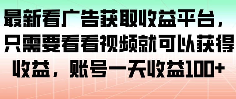 最新看广告获取收益平台，只需要看看视频就可以获得收益，账号一天收益100+-则成副业项目资源站