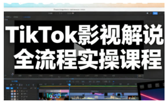 TikTok影视解说全流程实操，手把手教你打造TK爆款解说视频-则成副业项目资源站