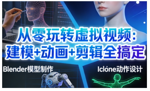 从零玩转虚拟视频：建模+动画+剪辑全搞定，轻松创作出专业级的虚拟视频内容-则成副业项目资源站