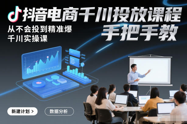 抖音电商千川投放课程，从不会投到精准爆，千川实操课，手把手教-则成副业项目资源站