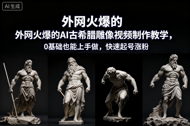 外网火爆的AI古希腊雕像视频制作教学，0基础也能上手做，快速起号涨粉-则成副业项目资源站