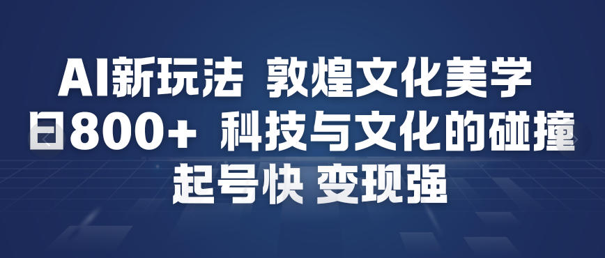 AI新玩法，敦煌文化美学，科技与文化的碰撞，起号快变现强-则成副业项目资源站