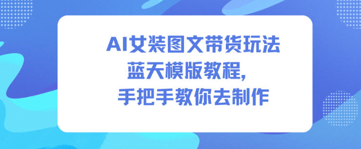 AI女装图文带货玩法蓝天模版教程，手把手教你去制作-则成副业项目资源站