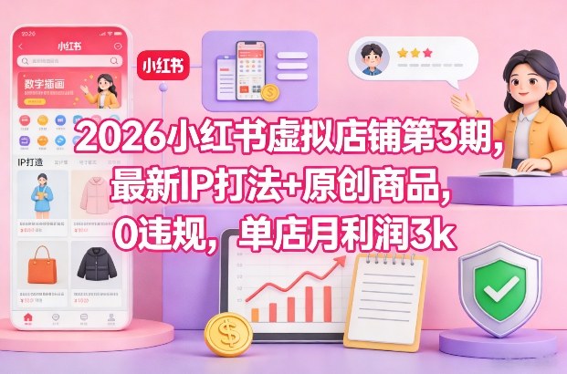 2026小红书虚拟店铺第3期，最新IP打法+原创商品，0违规，单店月利润3k+-则成副业项目资源站