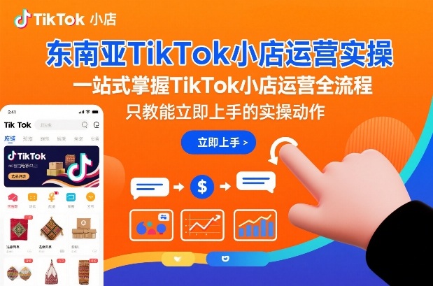 东南亚TikTok小店运营实操，一站式掌握TikTok小店运营全流程，只教能立即上手的实操动作-则成副业项目资源站