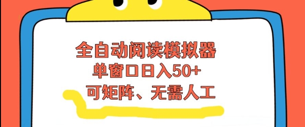 全自动阅读模拟器，单窗口50+靠高效流量获取收益，无需人工，可矩阵操作【揭秘】-则成副业项目资源站