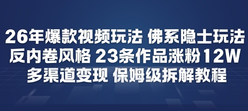 26年爆款短视频玩法，佛系隐士玩法，反内卷视频风格，23条作品涨粉12W，多渠道变现-则成副业项目资源站