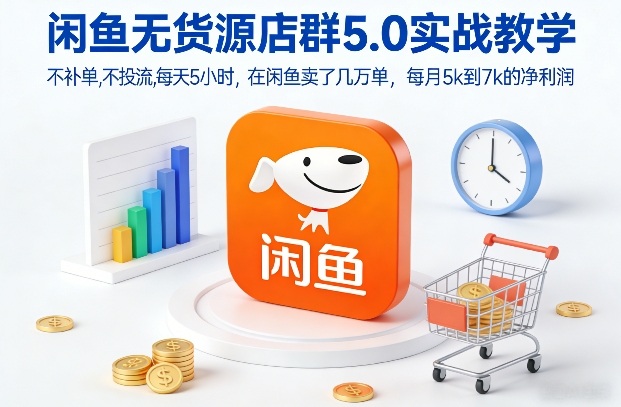 闲鱼无货源店群5.0实战教学，不补单，不投流，每天5小时，在闲鱼卖了几万单，每月5k到7k的净利润-则成副业项目资源站