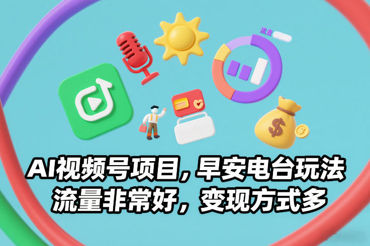 AI视频号项目，早安电台玩法，流量非常好，变现方式多-则成副业项目资源站