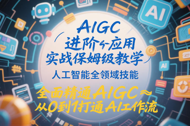 AIGC进阶应用实战保姆级教学，人工智能全领域技能，全面精通AIGC从0到1打通AI工作流-则成副业项目资源站
