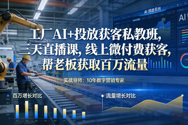 工厂AI+投放获客私教班，三天直播课，线上微付费获客，帮老板获取百万流量-则成副业项目资源站