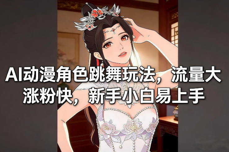 AI动漫角色跳舞玩法，流量大涨粉快，新手小白易上手-则成副业项目资源站