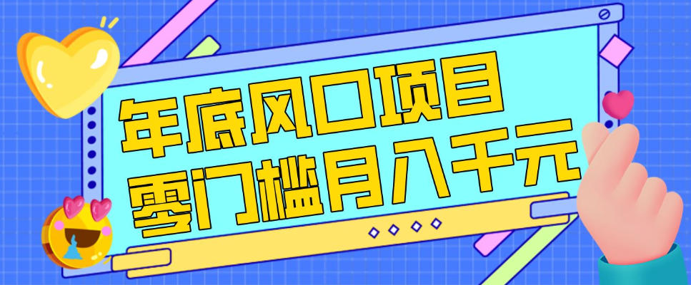 每年节假日年底风口项目，新人小白也能上手，零成本零门槛月入1w+（附渠道）【揭秘】-则成副业项目资源站