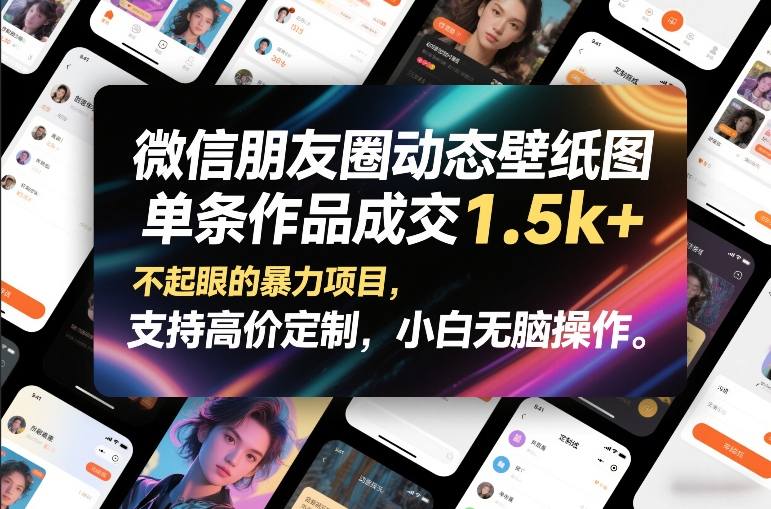 微信朋友圈动态壁纸图，单条作品成交1.5k+，不起眼的暴力项目，支持高价定制，小白无脑操作-则成副业项目资源站