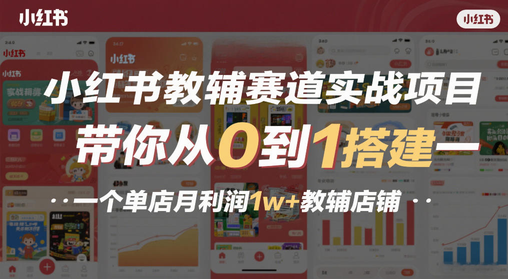 小红书教辅赛道实战项目，带你从0到1搭建一个单店月利润1w+教辅店铺-则成副业项目资源站