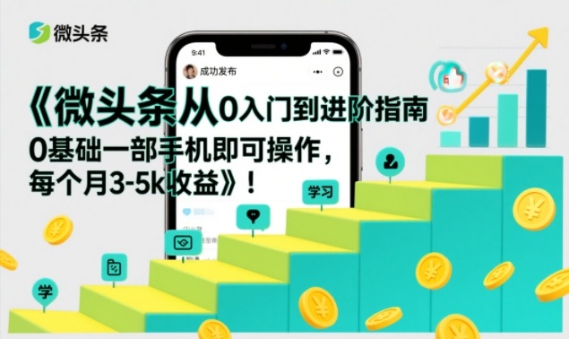 微头条从0入门到进阶指南，0基础一部手机即可操作，每个月3-5k收益-则成副业项目资源站