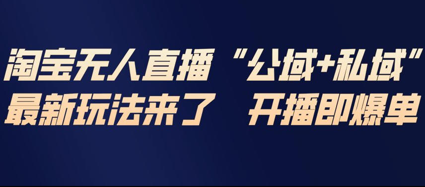 淘宝无人直播完整教程，公试+私域，最新玩法来了，开播即爆单-则成副业项目资源站