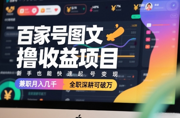 百家号图文撸收益项目，新手也能快速起号变现，兼职月入几千，全职深耕可破万-则成副业项目资源站