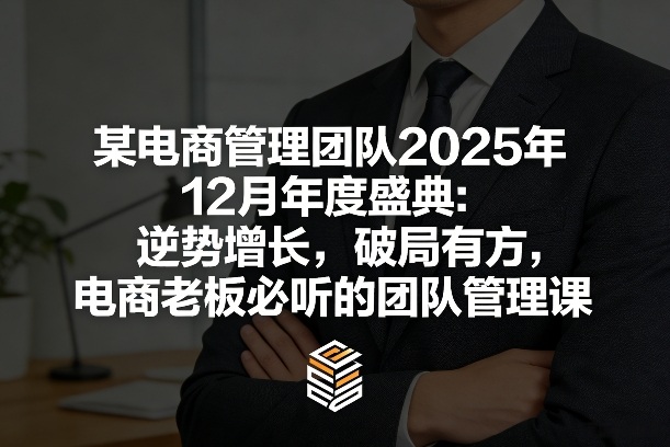 某电商管理团队2025年12月年度盛典：逆势增长，破局有方，电商老板必听的团队管理课-则成副业项目资源站