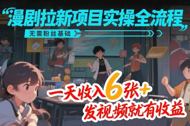 漫剧拉新项目实操全流程，无需粉丝基础，一天收入6张+，发视频就有收益-则成副业项目资源站