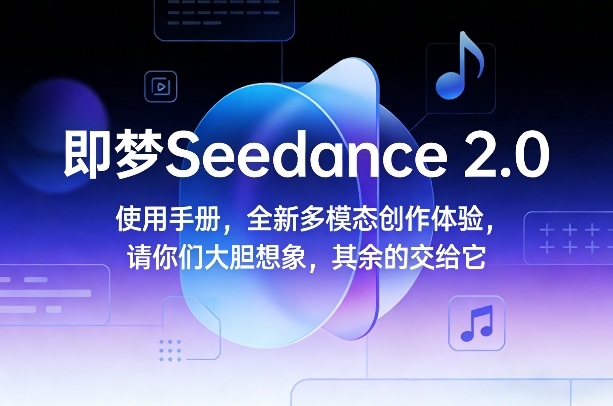 即梦Seedance 2.0使用手册，全新多模态创作体验，请你们大胆想象，其余的交给它-则成副业项目资源站