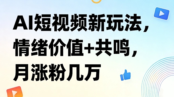 AI短视频新玩法，情绪价值+共鸣，月涨粉几万-则成副业项目资源站