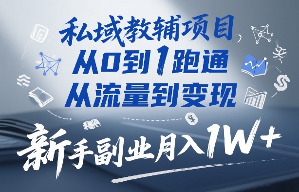 私域教辅项目，从0到1跑通，从流量到变现，新手副业月入1W+-则成副业项目资源站