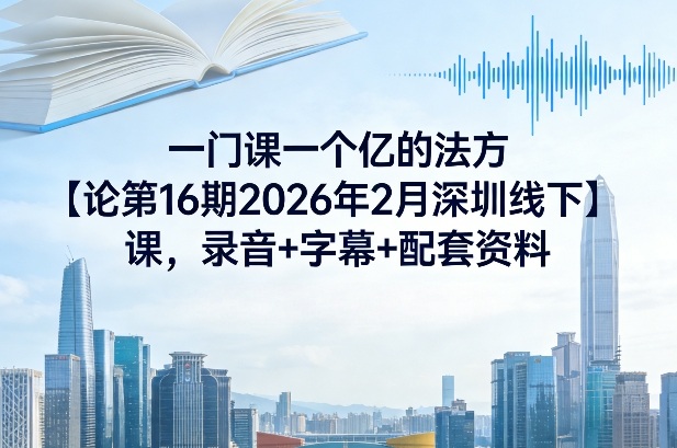 一门课一个亿的法方‬论第16期2026年2月深圳线下课，录音+字幕+配套资料-则成副业项目资源站