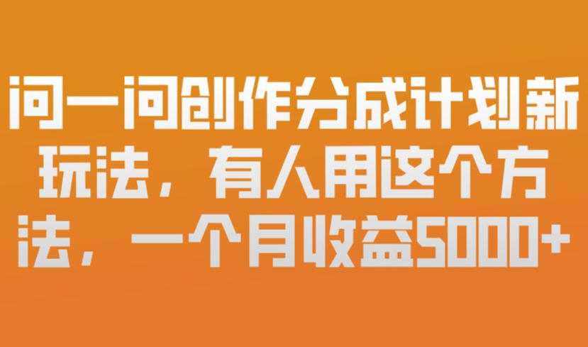 问一问创作分成计划新玩法，有人用这个方法，一个月收益5k，新手友好，有微信就能做【揭秘】-则成副业项目资源站