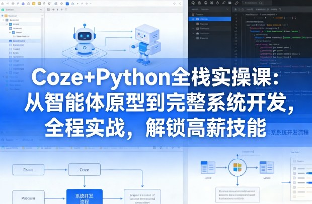 Coze+Python全栈实操课：从智能体原型到完整系统开发，全程实战，解锁高薪技能-则成副业项目资源站