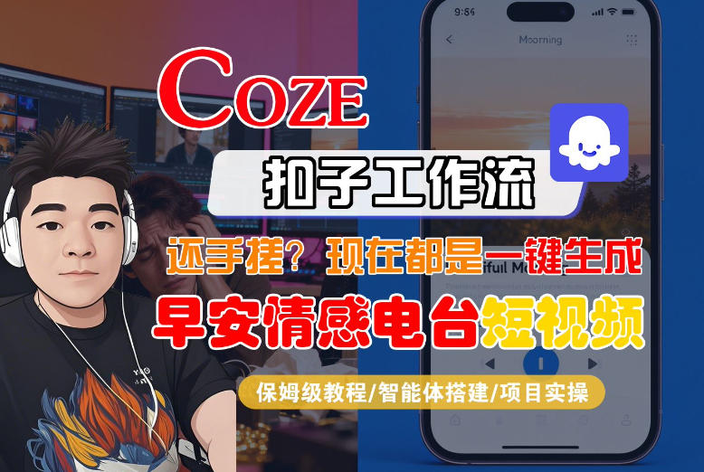 【Coze工作流搭建实操教程】【coze】早安情感电台日签视频还在手动做？用扣子工作流自动生成，省时90%-则成副业项目资源站