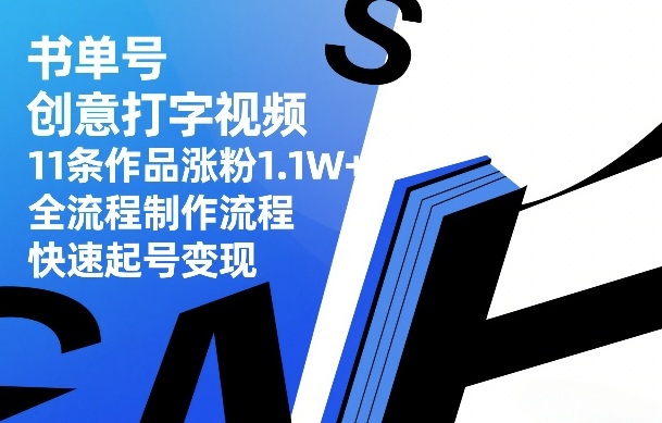 书单号创意打字视频，11条作品涨粉1.1W+，全流程制作流程，快速起号变现-则成副业项目资源站