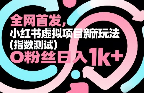 全网首发，小红书虚拟项目新玩法（指数测试），0粉丝日入1k+，整个玩法完整拆解！-则成副业项目资源站
