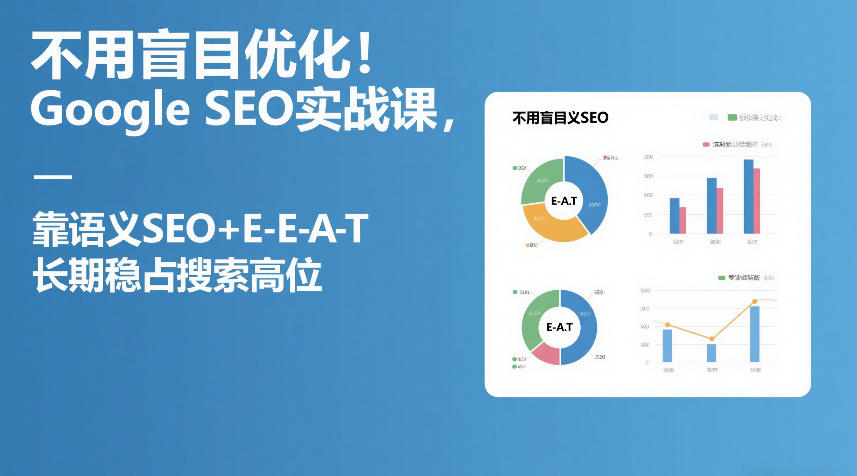 不用盲目优化！Google SEO实战课，靠语义SEO+E-E-A-T，长期稳占搜索高位-则成副业项目资源站