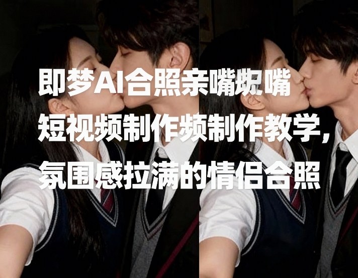 即梦AI合照亲嘴短视频制作教学，氛围感拉满的情侣合照-则成副业项目资源站