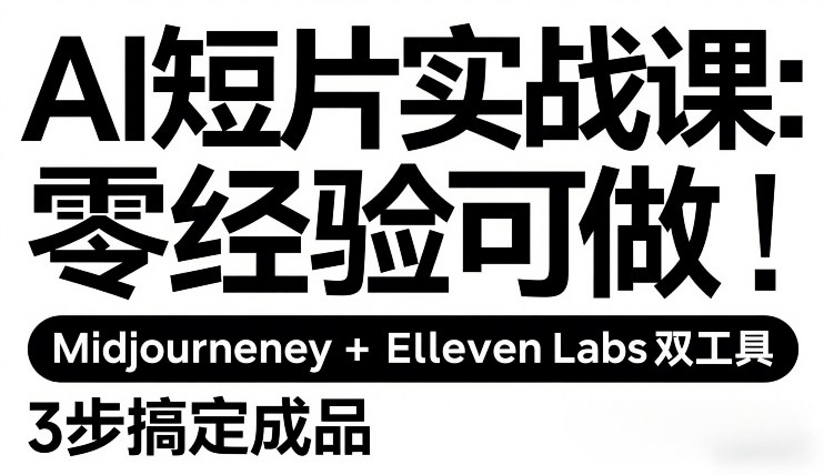 AI短片实战课：零经验可做，Midjourney+ElevenLabs双工具，3步搞定成品-则成副业项目资源站