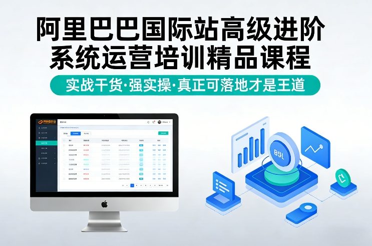 阿里巴巴国际站高级进阶系统运营培训精品课程，实战干货，强实操，真正可落地才是王道-则成副业项目资源站